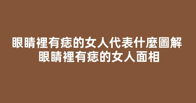 眼睛裡有痣的女人代表什麼圖解 眼睛裡有痣的女人面相